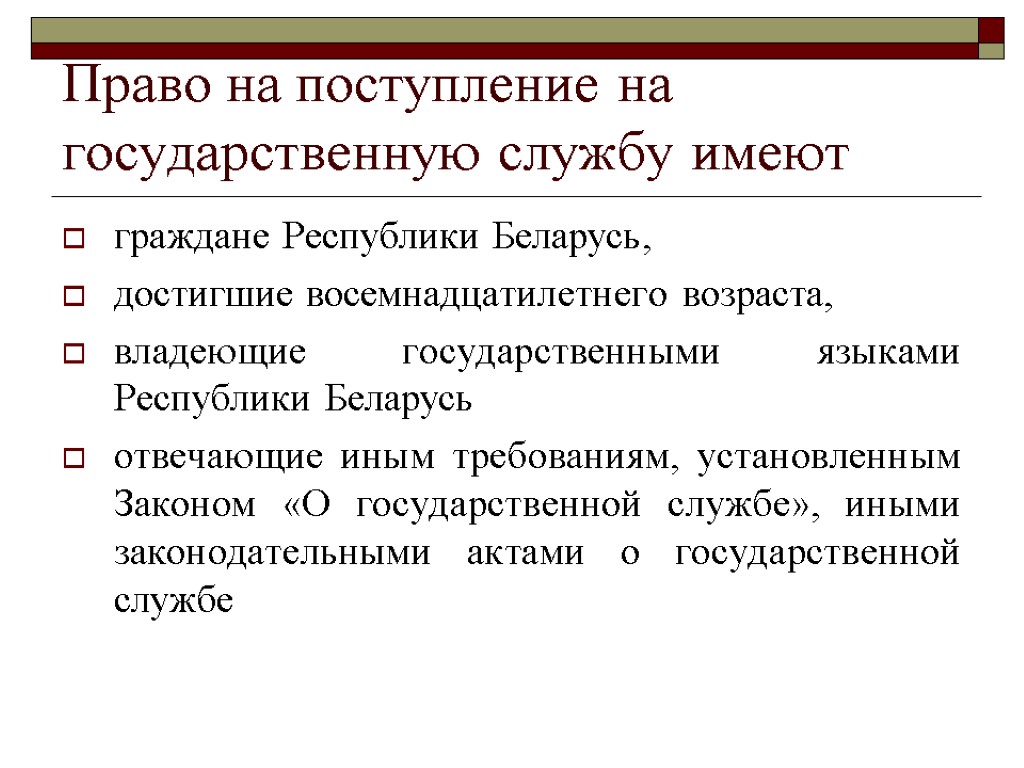 Право на поступление на государственную службу имеют граждане Республики Беларусь, достигшие восемнадцатилетнего возраста, владеющие
